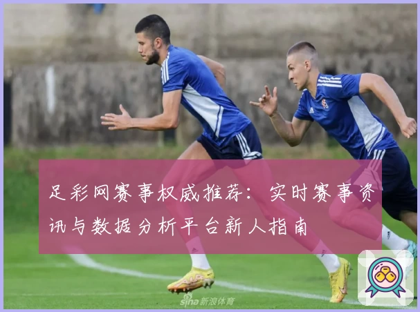 足彩网赛事权威推荐：实时赛事资讯与数据分析平台新人指南