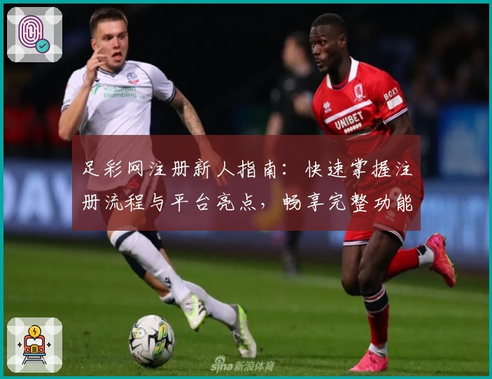 足彩网注册新人指南:快速掌握注册流程与平台亮点,畅享完整功能体验