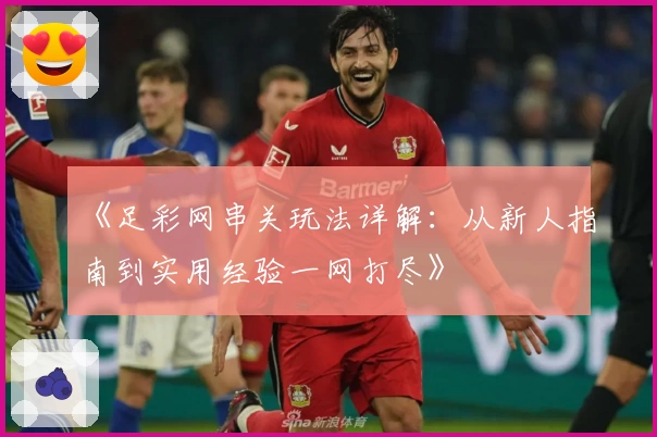 《足彩网串关玩法详解：从新人指南到实用经验一网打尽》