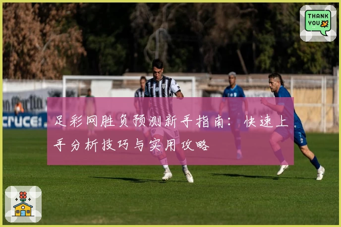 足彩网胜负预测新手指南：快速上手分析技巧与实用攻略