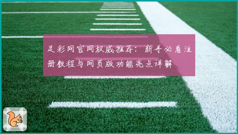 足彩网官网权威推荐：新手必看注册教程与网页版功能亮点详解