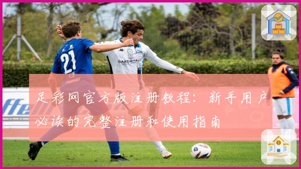 足彩网官方版注册教程：新手用户必读的完整注册和使用指南
