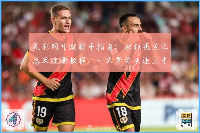 足彩网计划新手指南：功能亮点汇总及注册教程，一文带你快速上手