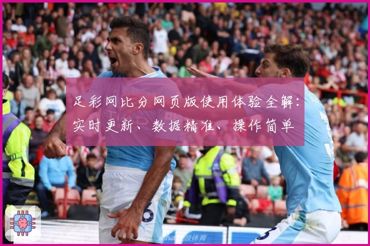 足彩网比分网页版使用体验全解：实时更新、数据精准、操作简单