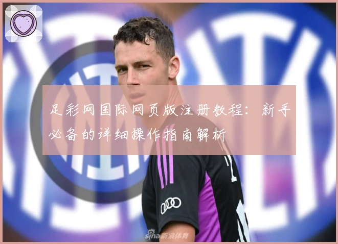 足彩网国际网页版注册教程：新手必备的详细操作指南解析