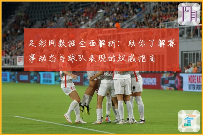 足彩网数据全面解析：助你了解赛事动态与球队表现的权威指南