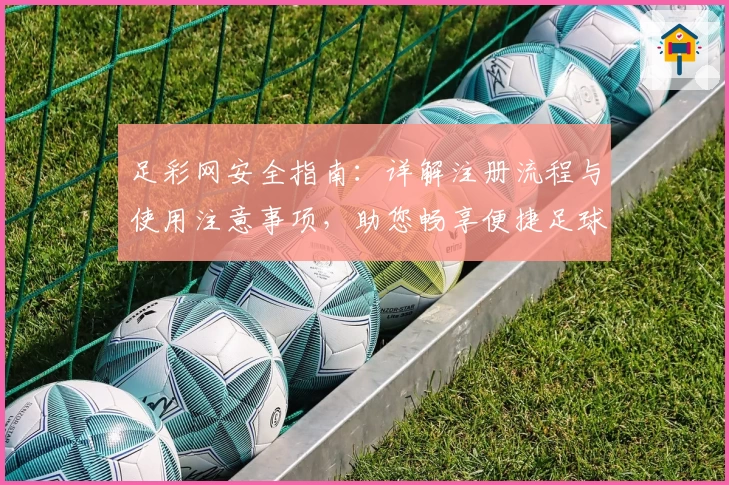 足彩网安全指南：详解注册流程与使用注意事项，助您畅享便捷足球资讯体验
